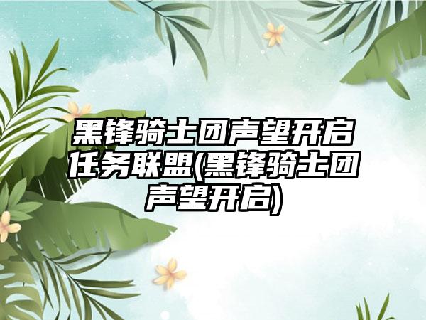 黑锋骑士团声望开启任务联盟(黑锋骑士团声望开启)