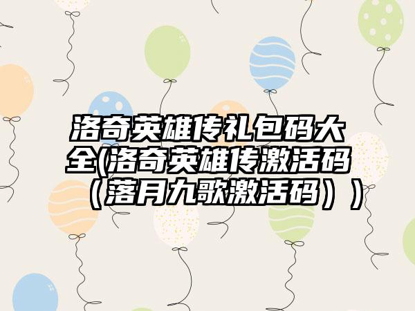 洛奇英雄传礼包码大全(洛奇英雄传激活码（落月九歌激活码）)