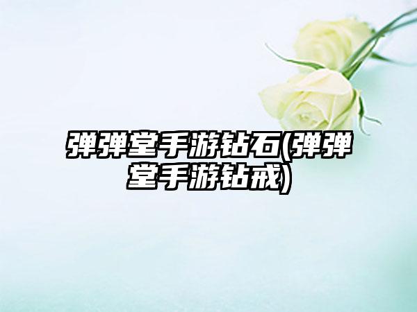 弹弹堂手游钻石(弹弹堂手游钻戒)