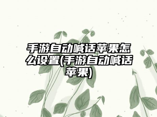 手游自动喊话苹果怎么设置(手游自动喊话苹果)