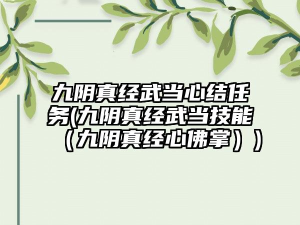 九阴真经武当心结任务(九阴真经武当技能（九阴真经心佛掌）)