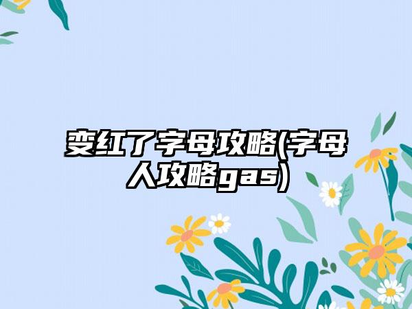 变红了字母攻略(字母人攻略gas)
