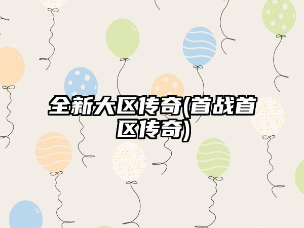 全新大区传奇(首战首区传奇)