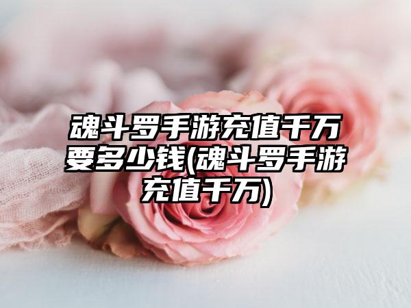 魂斗罗手游充值千万要多少钱(魂斗罗手游充值千万)