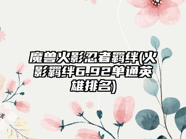 魔兽火影忍者羁绊(火影羁绊6.92单通英雄排名)