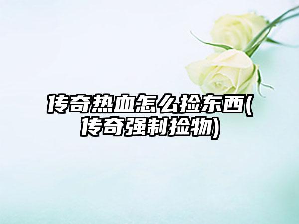 传奇热血怎么捡东西(传奇强制捡物)