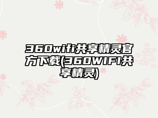360wifi共享精灵官方下载(360WIFI共享精灵)