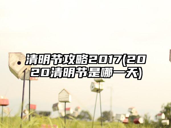 清明节攻略2017(2020清明节是哪一天)