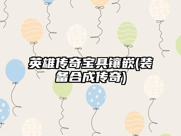 英雄传奇宝具镶嵌(装备合成传奇)