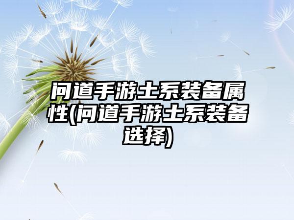 问道手游土系装备属性(问道手游土系装备选择)