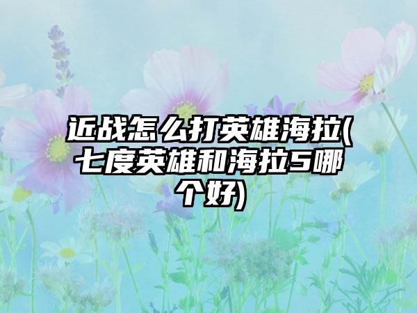近战怎么打英雄海拉(七度英雄和海拉5哪个好)