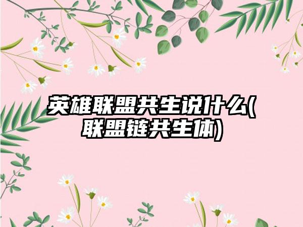 英雄联盟共生说什么(联盟链共生体)