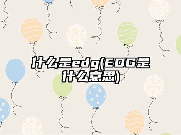 什么是edg(EDG是什么意思)