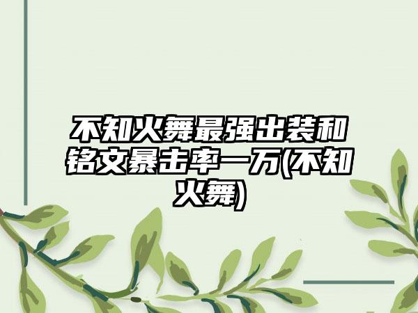 不知火舞最强出装和铭文暴击率一万(不知火舞)