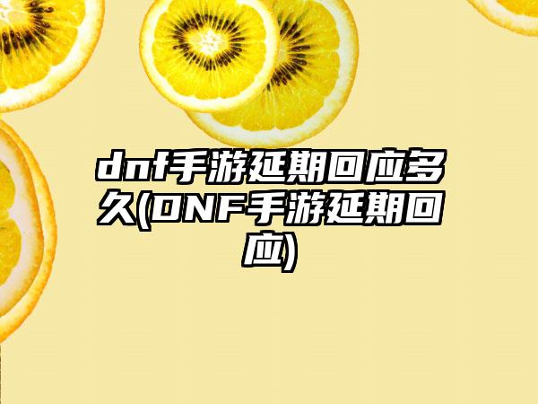 dnf手游延期回应多久(DNF手游延期回应)