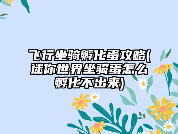 飞行坐骑孵化蛋攻略(迷你世界坐骑蛋怎么孵化不出来)