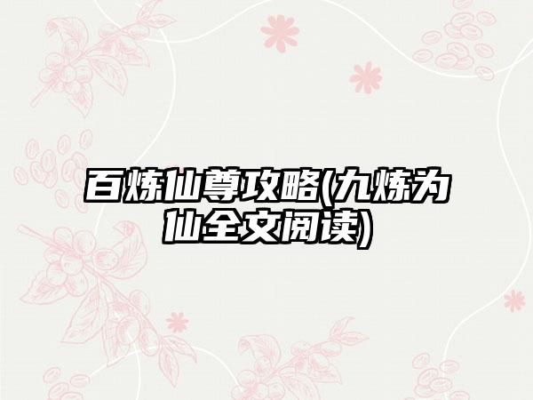 百炼仙尊攻略(九炼为仙全文阅读)