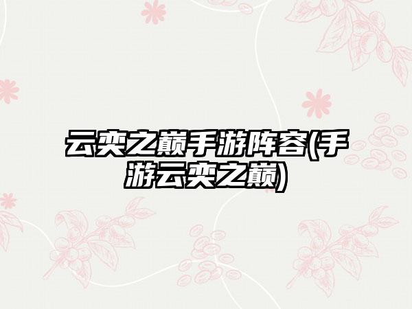 云奕之巅手游阵容(手游云奕之巅)