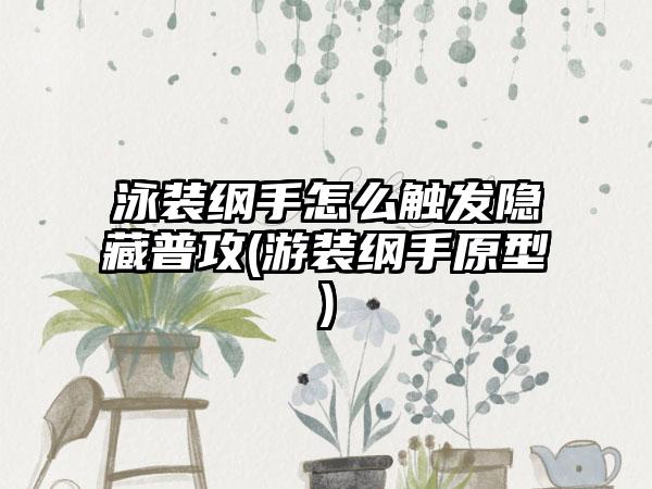 泳装纲手怎么触发隐藏普攻(游装纲手原型)