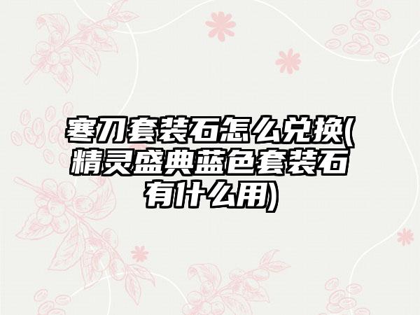 寒刀套装石怎么兑换(精灵盛典蓝色套装石有什么用)