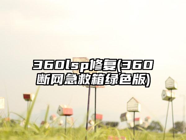 360lsp修复(360断网急救箱绿色版)
