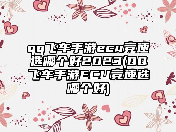 qq飞车手游ecu竞速选哪个好2023(QQ飞车手游ECU竞速选哪个好)