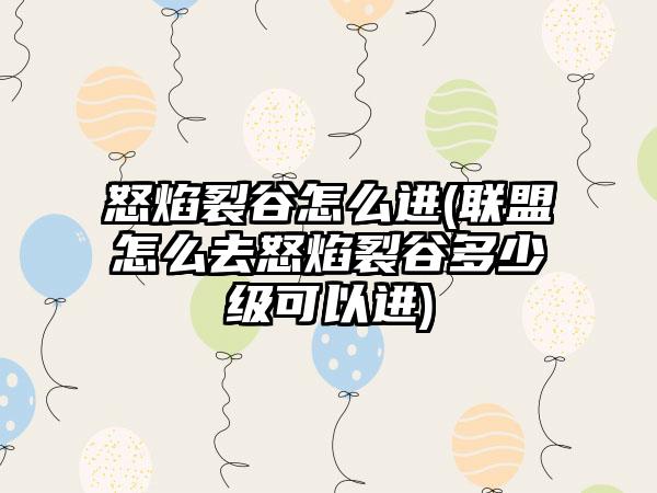 怒焰裂谷怎么进(联盟怎么去怒焰裂谷多少级可以进)