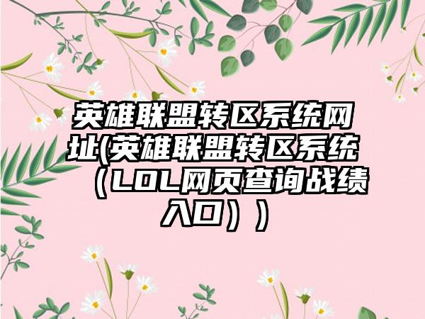 英雄联盟转区系统网址(英雄联盟转区系统（LOL网页查询战绩入口）)