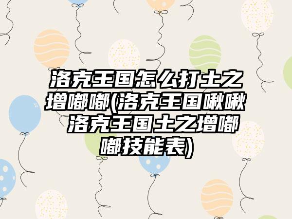 洛克王国怎么打土之增嘟嘟(洛克王国啾啾 洛克王国土之增嘟嘟技能表)