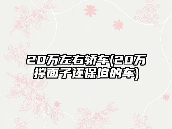 20万左右轿车(20万撑面子还保值的车)