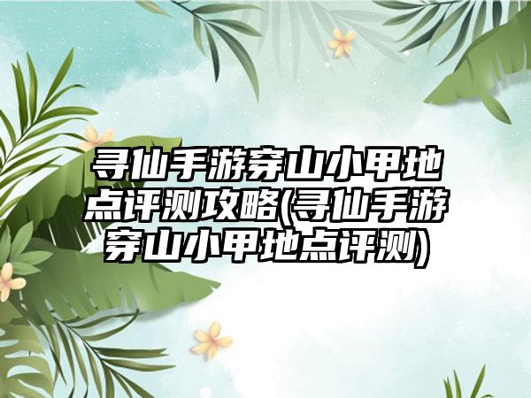 寻仙手游穿山小甲地点评测攻略(寻仙手游穿山小甲地点评测)