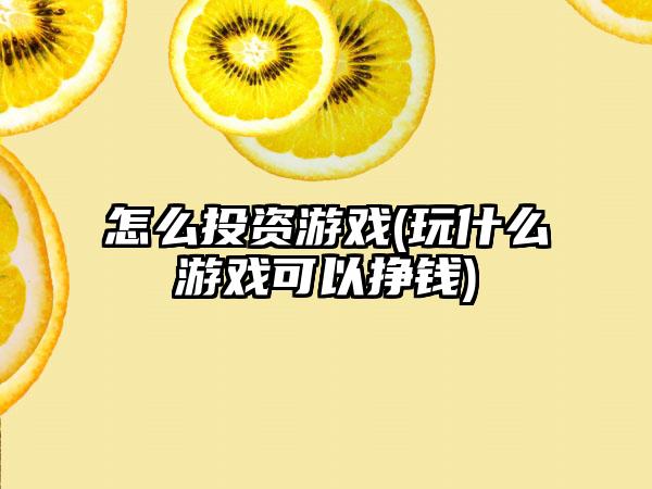 怎么投资游戏(玩什么游戏可以挣钱)