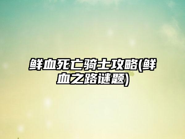 鲜血死亡骑士攻略(鲜血之路谜题)