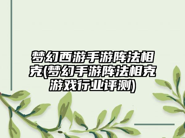 梦幻西游手游阵法相克(梦幻手游阵法相克游戏行业评测)