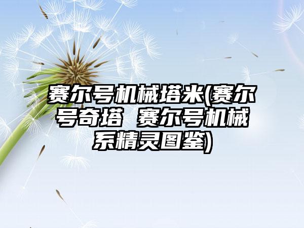 赛尔号机械塔米(赛尔号奇塔 赛尔号机械系精灵图鉴)