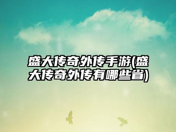 盛大传奇外传手游(盛大传奇外传有哪些省)
