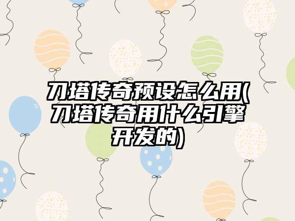 刀塔传奇预设怎么用(刀塔传奇用什么引擎开发的)