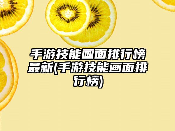 手游技能画面排行榜最新(手游技能画面排行榜)