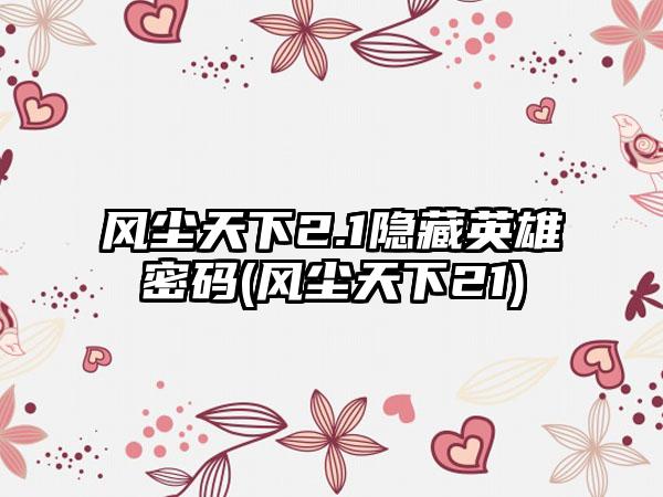 风尘天下2.1隐藏英雄密码(风尘天下21)