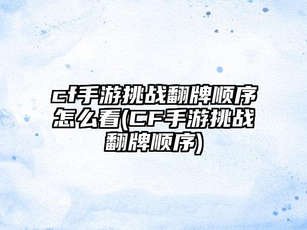 cf手游挑战翻牌顺序怎么看(CF手游挑战翻牌顺序)