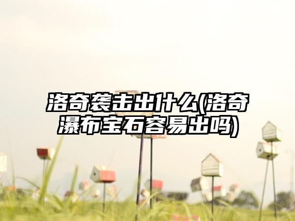 洛奇袭击出什么(洛奇瀑布宝石容易出吗)