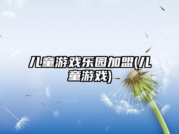 儿童游戏乐园加盟(儿童游戏)