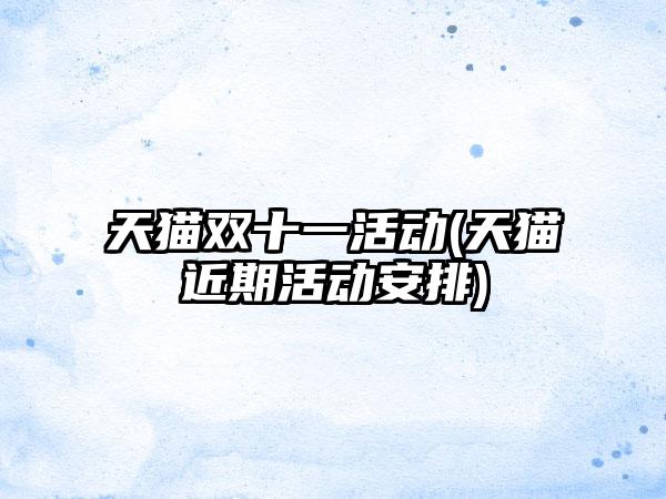 天猫双十一活动(天猫近期活动安排)