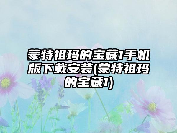 蒙特祖玛的宝藏1手机版下载安装(蒙特祖玛的宝藏1)