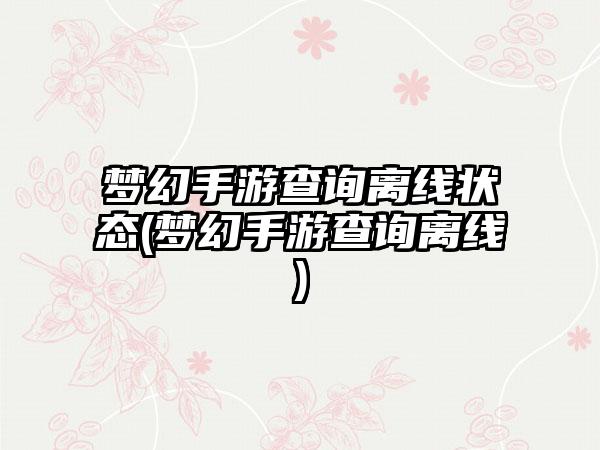 梦幻手游查询离线状态(梦幻手游查询离线)