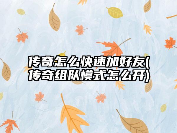 传奇怎么快速加好友(传奇组队模式怎么开)
