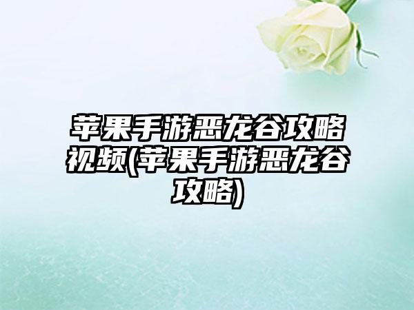 苹果手游恶龙谷攻略视频(苹果手游恶龙谷攻略)