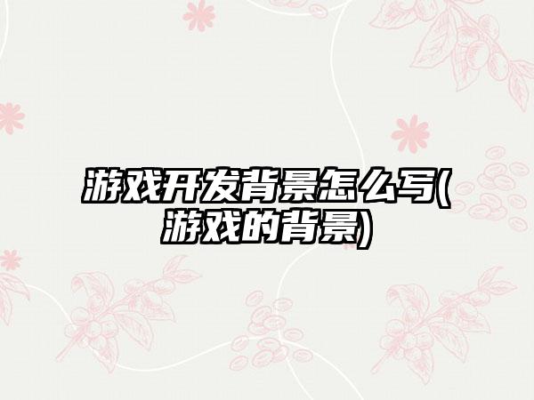 游戏开发背景怎么写(游戏的背景)