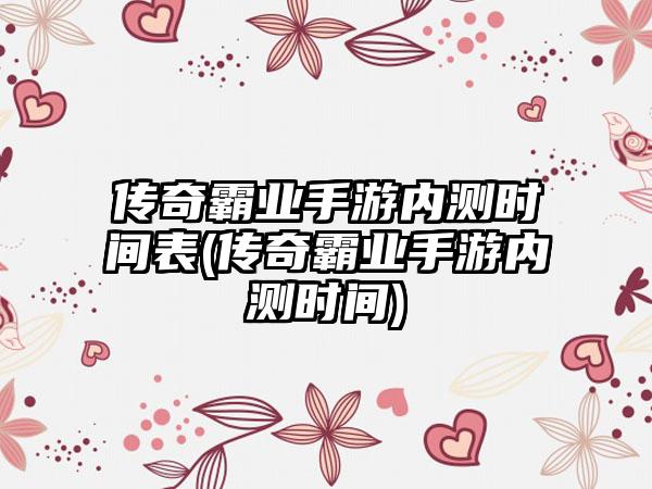 传奇霸业手游内测时间表(传奇霸业手游内测时间)