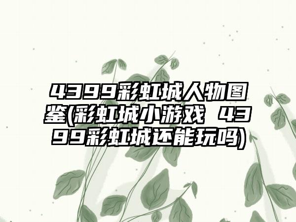 4399彩虹城人物图鉴(彩虹城小游戏 4399彩虹城还能玩吗)